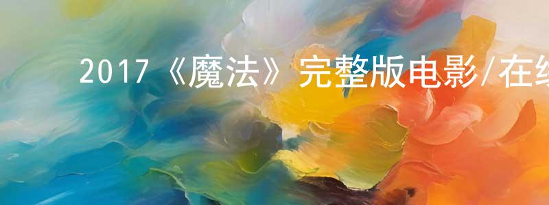 陈辉武的动漫综艺大全,2017《魔法》完整版电影/在线观看/百度云-美剧天堂